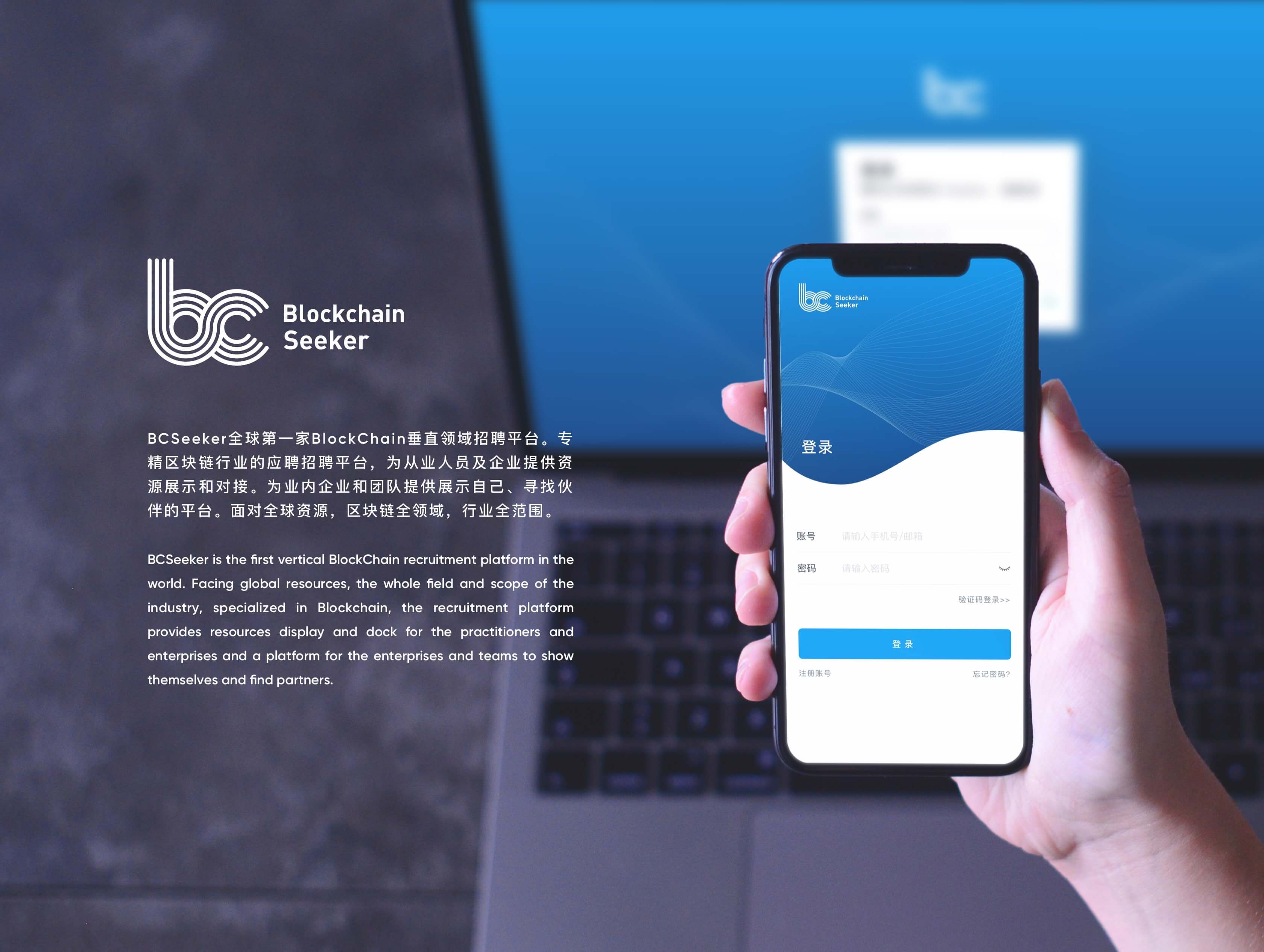 BCSeeker全球第一家BlockChain垂直领域招聘平台。专精区块链行业的应聘招聘平台，为从业人员及企业提供资源展示和对接。为业内企业和团队提供展示自己、寻找伙伴的平台。面对全球资源，区块链全领域，行业全范围。
BCSeeker is the first vertical BlockChain recruitment platform in the world. Facing global resources, the whole field and scope of the industry, specialized in Blockchain, the recruitment platform provides resources display and dock for the practitioners and enterprises and a platform for the enterprises and teams to show themselves and find partners.